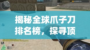 揭秘全球爪子刀排名榜，探尋頂級刀具榮耀傳奇之旅！