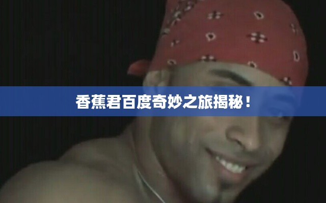 香蕉君百度奇妙之旅揭秘！