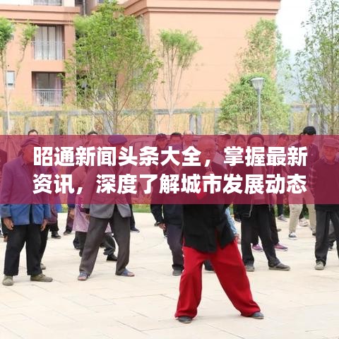 昭通新聞?lì)^條大全，掌握最新資訊，深度了解城市發(fā)展動(dòng)態(tài)