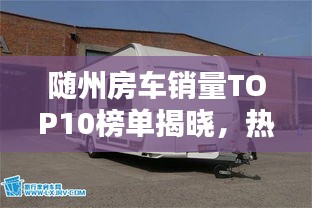 隨州房車銷量TOP10榜單揭曉，熱門車型大比拼！