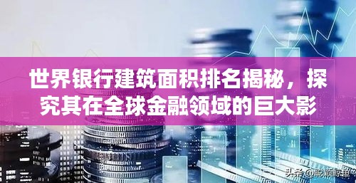 世界銀行建筑面積排名揭秘，探究其在全球金融領(lǐng)域的巨大影響力