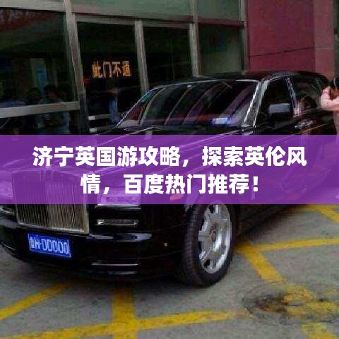 濟(jì)寧英國(guó)游攻略，探索英倫風(fēng)情，百度熱門(mén)推薦！