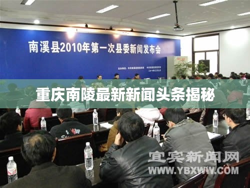 重慶南陵最新新聞?lì)^條揭秘