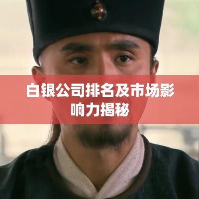 白銀公司排名及市場(chǎng)影響力揭秘
