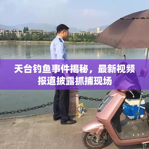 天臺釣魚事件揭秘，最新視頻報道披露抓捕現(xiàn)場