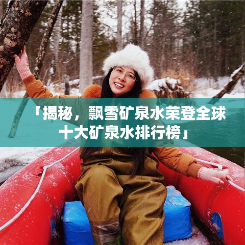 「揭秘，飄雪礦泉水榮登全球十大礦泉水排行榜」