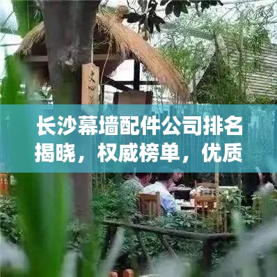 長沙幕墻配件公司排名揭曉，權威榜單，優(yōu)質企業(yè)一覽無余！
