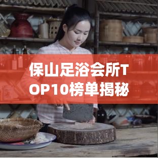 保山足浴會所TOP10榜單揭秘，足浴行業(yè)翹楚解讀
