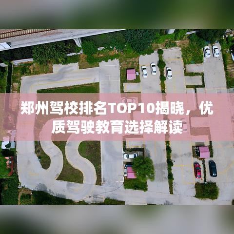 鄭州駕校排名TOP10揭曉，優(yōu)質(zhì)駕駛教育選擇解讀