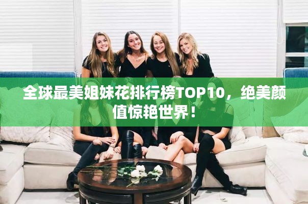全球最美姐妹花排行榜TOP10，絕美顏值驚艷世界！
