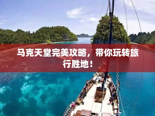 馬克天堂完美攻略，帶你玩轉(zhuǎn)旅行勝地！
