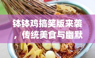 缽缽雞搞笑版來襲，傳統(tǒng)美食與幽默元素的碰撞！