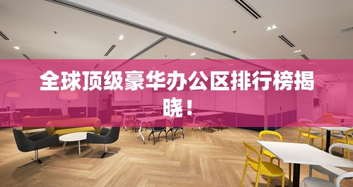 全球頂級豪華辦公區(qū)排行榜揭曉！