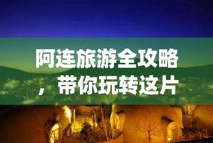 阿連旅游全攻略，帶你玩轉(zhuǎn)這片神秘之地！