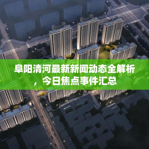 阜陽清河最新新聞動態(tài)全解析，今日焦點事件匯總