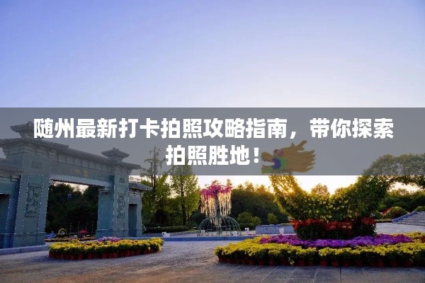 隨州最新打卡拍照攻略指南，帶你探索拍照勝地！