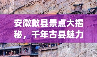 安徽歙縣景點大揭秘，千年古縣魅力排名前十名必游之地！