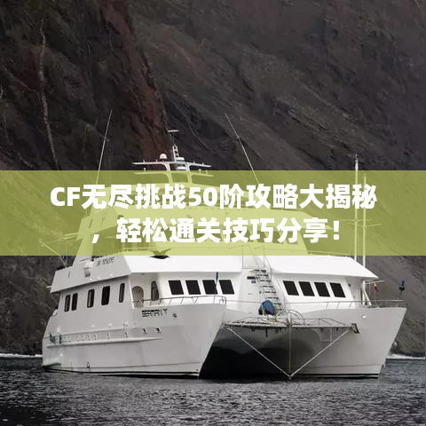 CF無盡挑戰(zhàn)50階攻略大揭秘，輕松通關(guān)技巧分享！