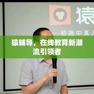 猿輔導(dǎo)，在線教育新潮流引領(lǐng)者