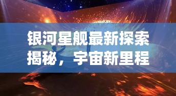 銀河星艦最新探索揭秘，宇宙新里程碑震撼來襲！