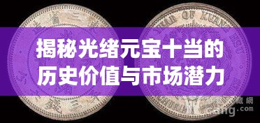 揭秘光緒元寶十當(dāng)?shù)臍v史價(jià)值與市場(chǎng)潛力，收藏投資新熱點(diǎn)！