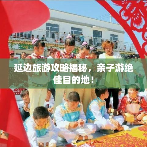 延邊旅游攻略揭秘，親子游絕佳目的地！