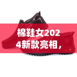 棉鞋女2024新款亮相，時尚與舒適完美融合