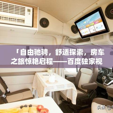 「自由馳騁，舒適探索，房車(chē)之旅驚艷啟程——百度獨(dú)家視頻分享」