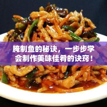 腌制魚的秘訣，一步步學(xué)會制作美味佳肴的訣竅！