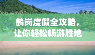 鶴崗度假全攻略，讓你輕松暢游勝地！