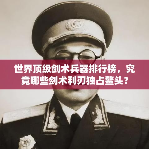 世界頂級劍術(shù)兵器排行榜，究竟哪些劍術(shù)利刃獨占鰲頭？