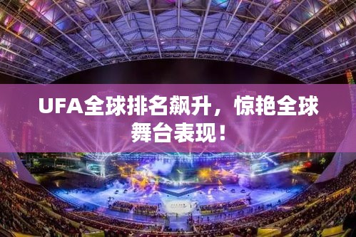 UFA全球排名飆升，驚艷全球舞臺(tái)表現(xiàn)！