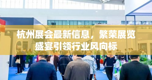 杭州展會最新信息，繁榮展覽盛宴引領行業(yè)風向標