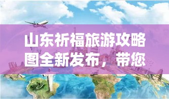 山東祈福旅游攻略圖全新發(fā)布，帶您輕松規(guī)劃完美旅程！