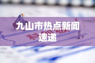 九山市熱點新聞速遞