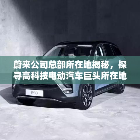 蔚來公司總部所在地揭秘，探尋高科技電動(dòng)汽車巨頭所在地！