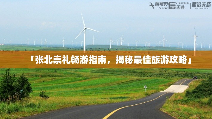 「張北崇禮暢游指南，揭秘最佳旅游攻略」