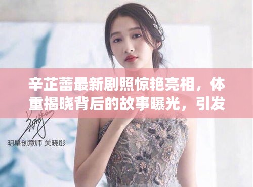 辛芷蕾最新劇照驚艷亮相，體重揭曉背后的故事曝光，引發(fā)網(wǎng)友熱議！