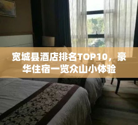 寬城縣酒店排名TOP10，豪華住宿一覽眾山小體驗(yàn)