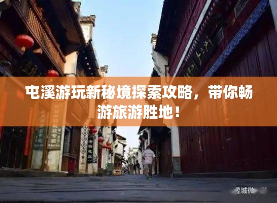 屯溪游玩新秘境探索攻略，帶你暢游旅游勝地！