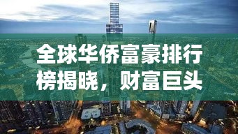 全球華僑富豪排行榜揭曉，財(cái)富巨頭一覽無余