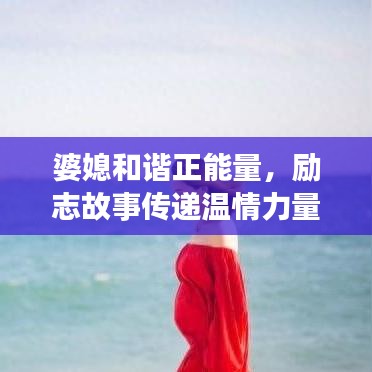 婆媳和諧正能量，勵(lì)志故事傳遞溫情力量