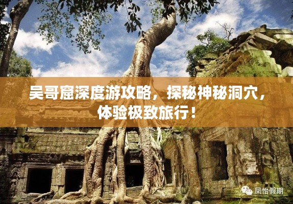 吳哥窟深度游攻略，探秘神秘洞穴，體驗(yàn)極致旅行！