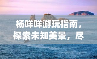 楊咩咩游玩指南，探索未知美景，盡享獨特體驗！