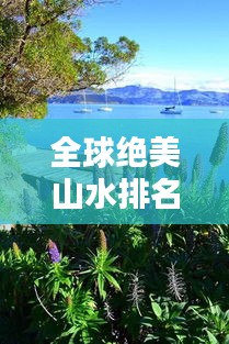 全球絕美山水排名，自然奇景盡收眼底