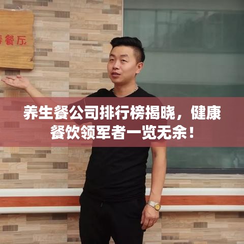 養(yǎng)生餐公司排行榜揭曉，健康餐飲領(lǐng)軍者一覽無余！