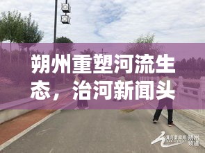 朔州重塑河流生態(tài)，治河新聞?lì)^條助力綠色新篇章建設(shè)