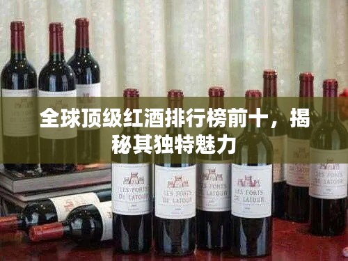 全球頂級紅酒排行榜前十，揭秘其獨特魅力