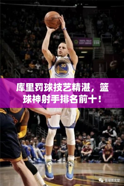 庫(kù)里罰球技藝精湛，籃球神射手排名前十！