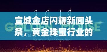 宣城金店閃耀新聞?lì)^條，黃金珠寶行業(yè)的璀璨明珠，引領(lǐng)行業(yè)新風(fēng)向！